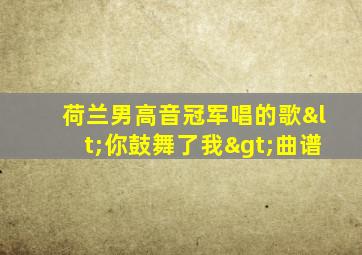 荷兰男高音冠军唱的歌<你鼓舞了我>曲谱